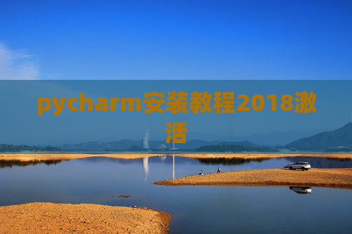pycharm安装教程2018激活 pycharm安装教程2018激活